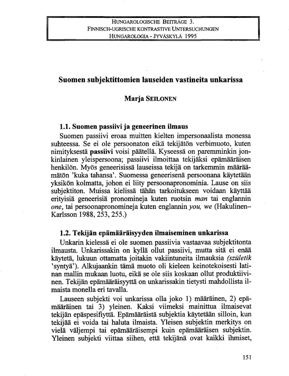 Se ei ole persoonaton eikä tekijätön verbimuoto, kuten nimityksestä passiivi voisi päätellä. Kyseessä on paremminkin jonkinlainen yleispersoona; passiivi ilmoittaa tekijäksi epämääräisen henkilön.