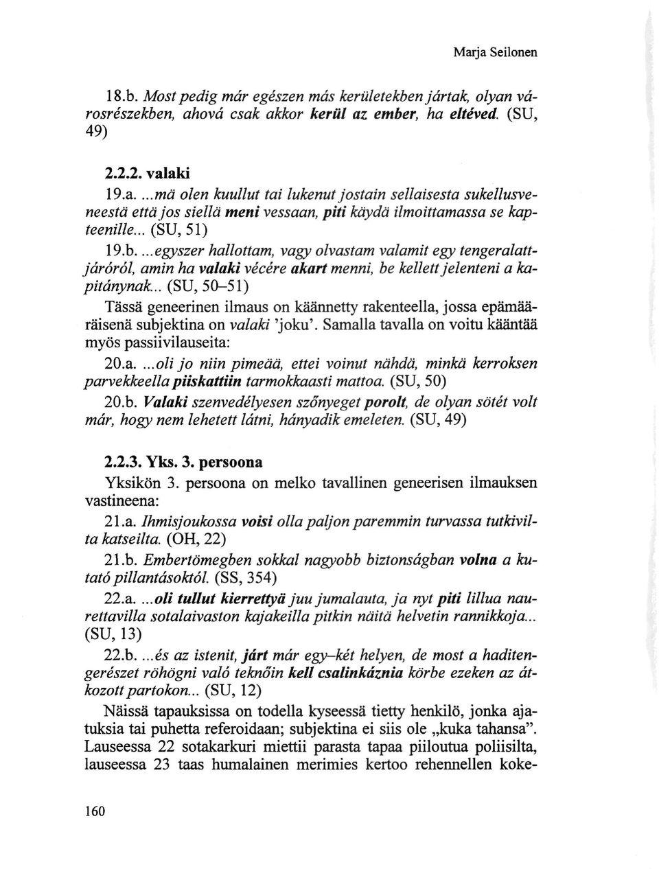 .. (SU, 5 0-51) Tässä geneerinen ilmaus on käännetty rakenteella, jossa epämääräisenä subjektina on valaki 'joku'. Samalla tavalla on voitu kääntää myös passiivilauseita: 20.a....oli jo niin pimeää, ettei voinut nähdä, minkä kerroksen parvekkeella piiskattiin tarmokkaasti mattoa.