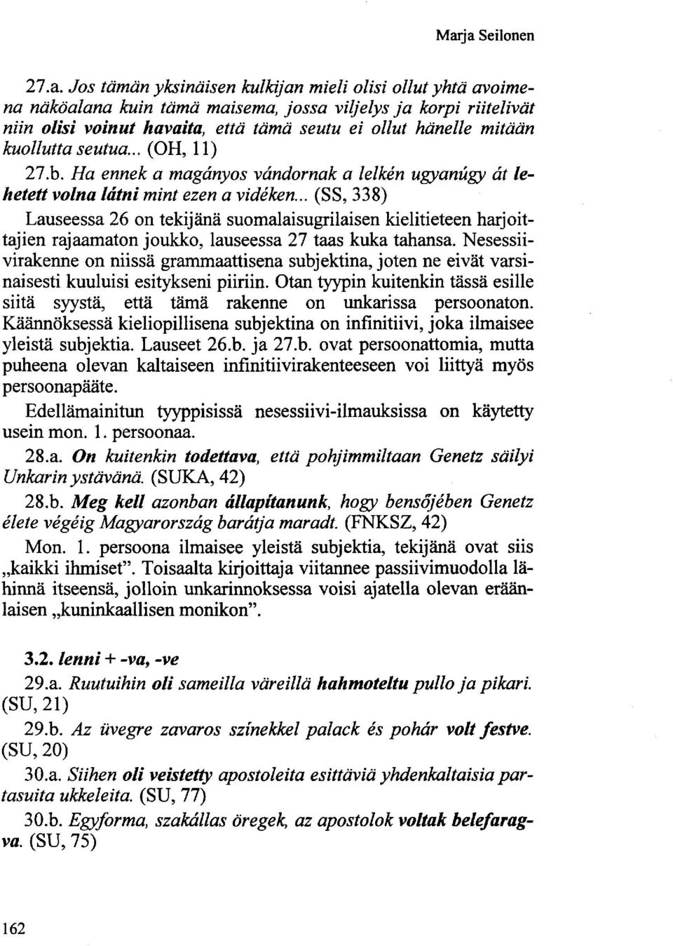 .. (SS, 338) Lauseessa 26 on tekijänä suomalaisugrilaisen kielitieteen harjoittajien rajaamaton joukko, lauseessa 27 taas kuka tahansa.