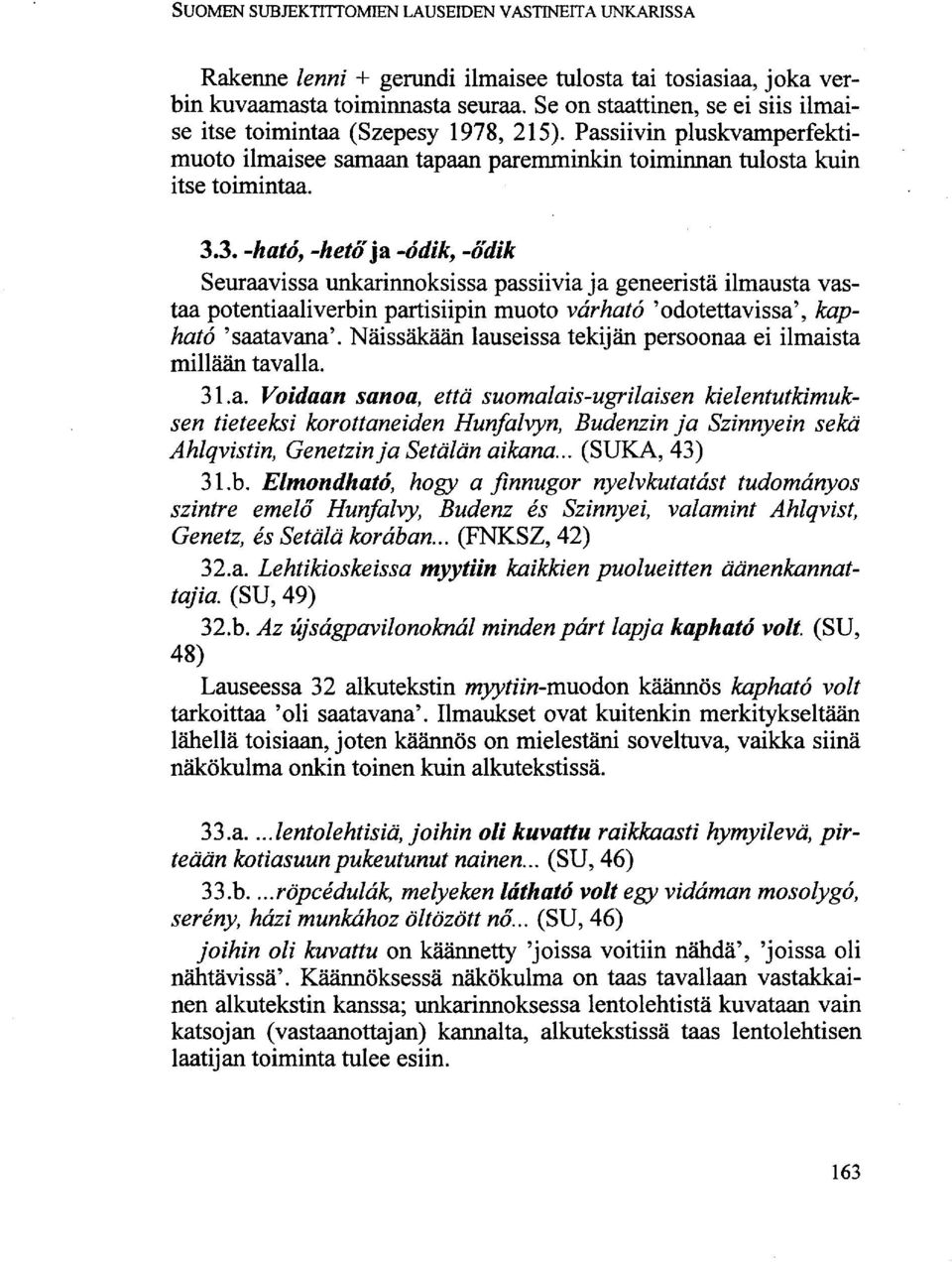 3. -ható, -hető\2l -ódik, -ődik Seuraavissa unkarinnoksissa passiivia ja geneerisiä ilmausta vastaa potentiaaliverbin partisiipin muoto várható 'odotettavissa', kapható 'saatavana'.