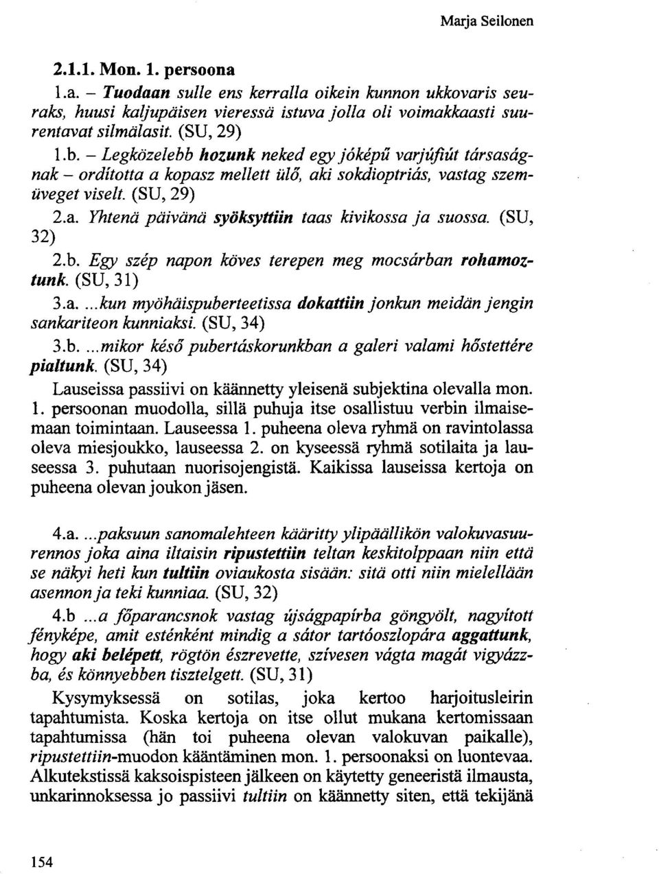 (SU, 32) 2.b. Egy szép napon köves terepen meg mocsárban rohamoztunk. (SU, 31) 3.a....kun myöhäispuberteetissa dokattiin jonkun meidän jengin sankariteon kunniaksi. (SU, 34) 3.b....mikor késő pubertáskorunkban a galeri valami hőstettére pialtunk.