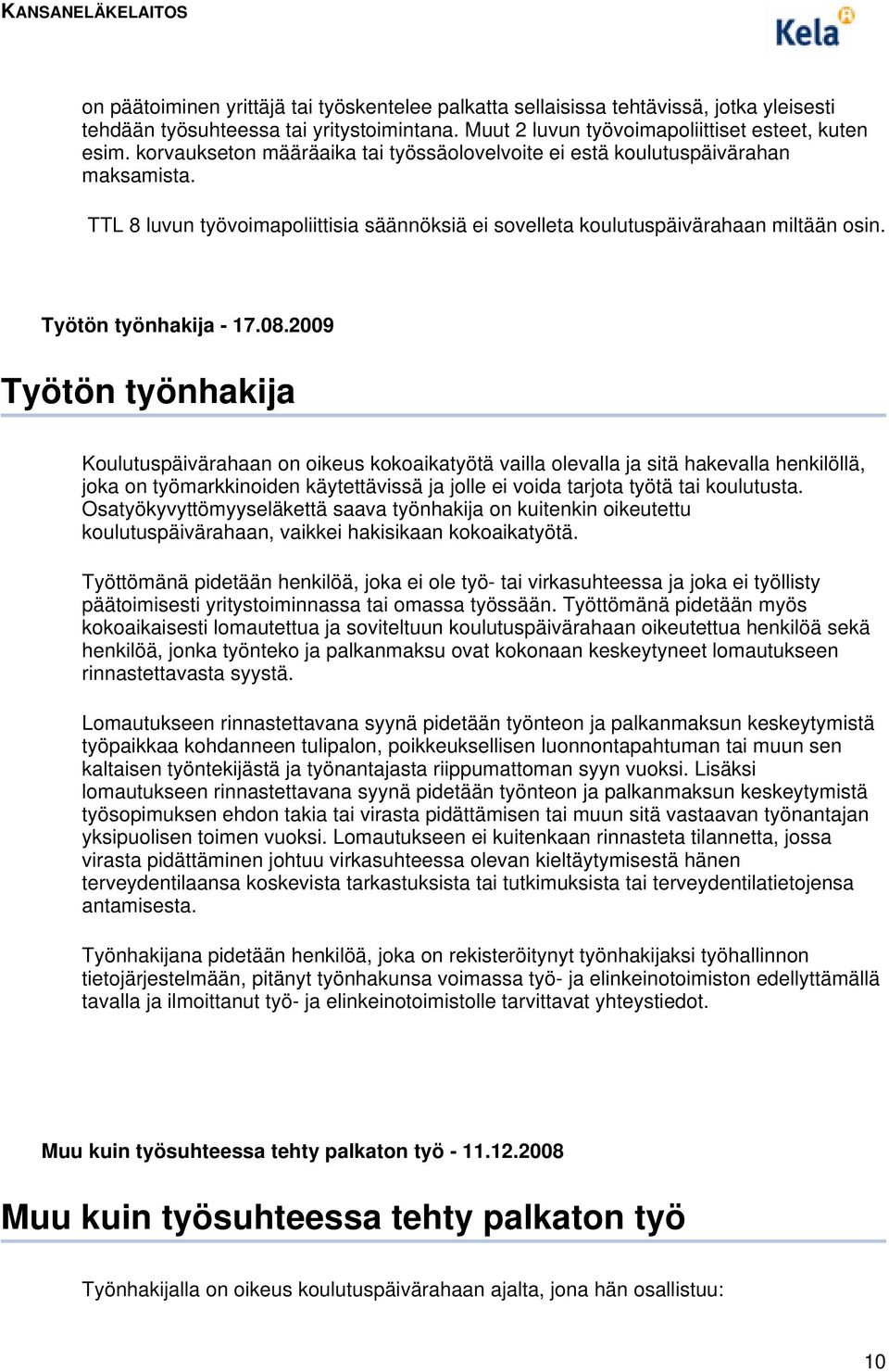 2009 Työtön työnhakija Koulutuspäivärahaan on oikeus kokoaikatyötä vailla olevalla ja sitä hakevalla henkilöllä, joka on työmarkkinoiden käytettävissä ja jolle ei voida tarjota työtä tai koulutusta.