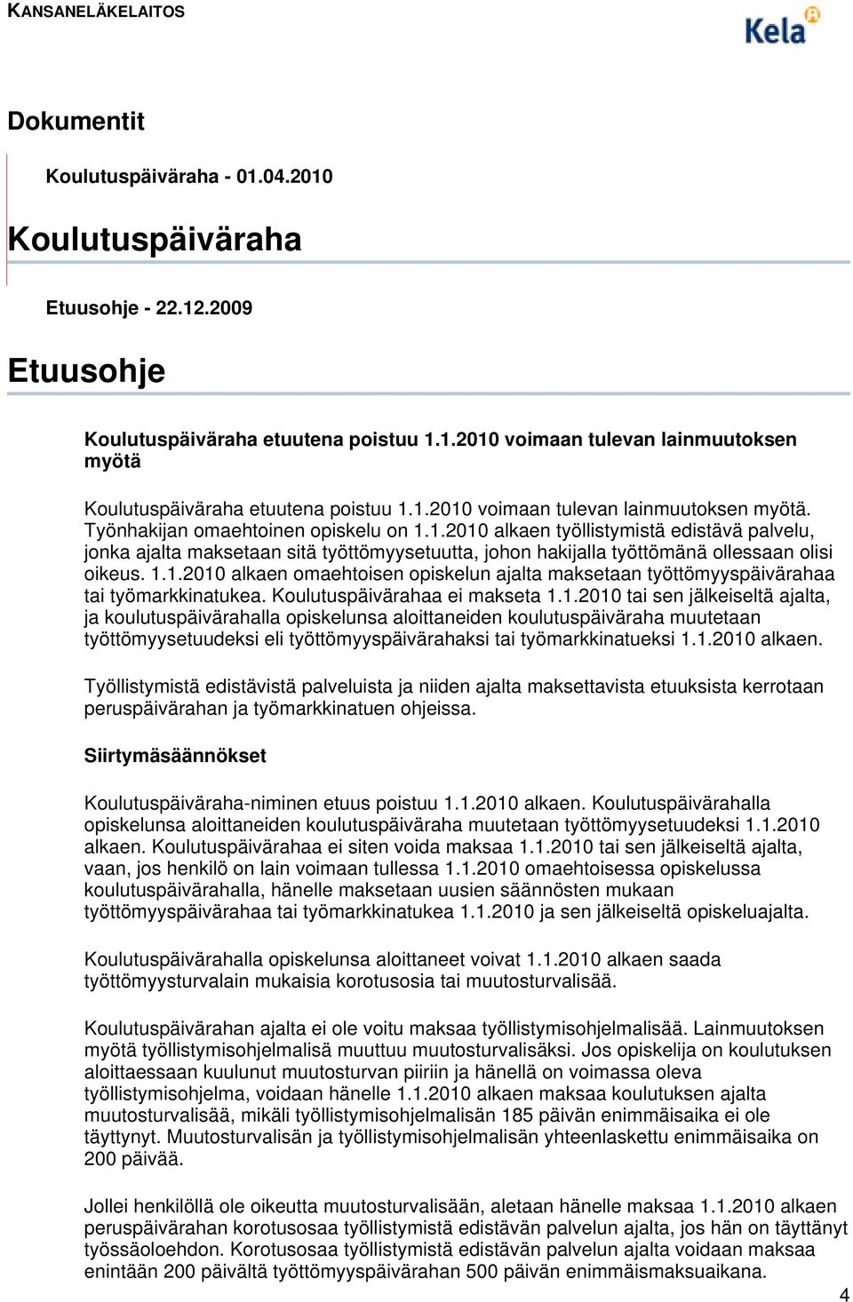 1.1.2010 alkaen omaehtoisen opiskelun ajalta maksetaan työttömyyspäivärahaa tai työmarkkinatukea. Koulutuspäivärahaa ei makseta 1.1.2010 tai sen jälkeiseltä ajalta, ja koulutuspäivärahalla opiskelunsa aloittaneiden koulutuspäiväraha muutetaan työttömyysetuudeksi eli työttömyyspäivärahaksi tai työmarkkinatueksi 1.