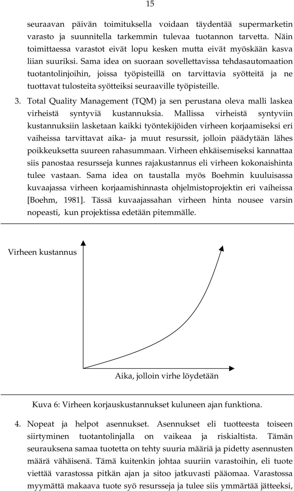 Sama idea on suoraan sovellettavissa tehdasautomaation tuotantolinjoihin, joissa työpisteillä on tarvittavia syötteitä ja ne tuottavat tulosteita syötteiksi seuraaville työpisteille. 3.