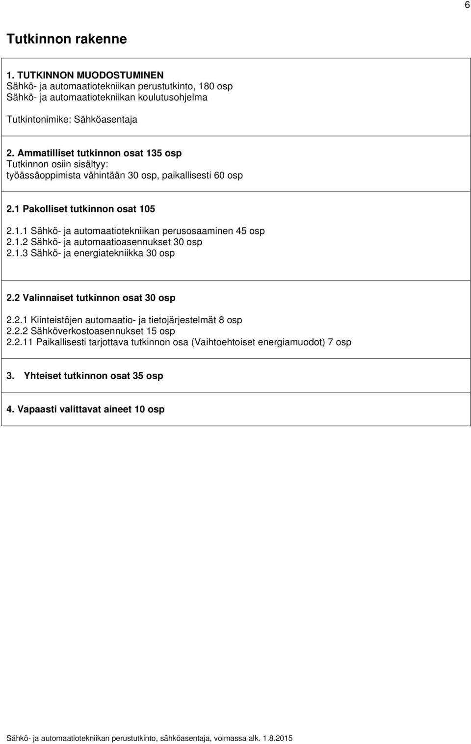 1.2 Sähkö- ja automaatioasennukset 30 osp 2.1.3 Sähkö- ja energiatekniikka 30 osp 2.2 Valinnaiset tutkinnon osat 30 osp 2.2.1 Kiinteistöjen automaatio- ja tietojärjestelmät 8 osp 2.2.2 Sähköverkostoasennukset 15 osp 2.