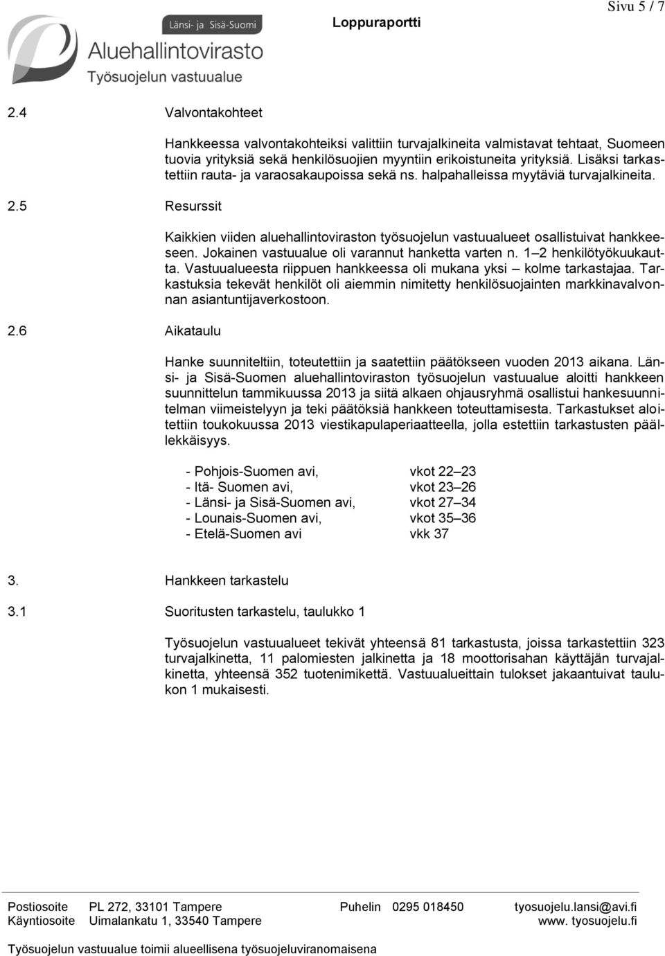 Lisäksi tarkastettiin rauta- ja varaosakaupoissa sekä ns. halpahalleissa myytäviä turvajalkineita. Kaikkien viiden aluehallintoviraston työsuojelun vastuualueet osallistuivat hankkeeseen.