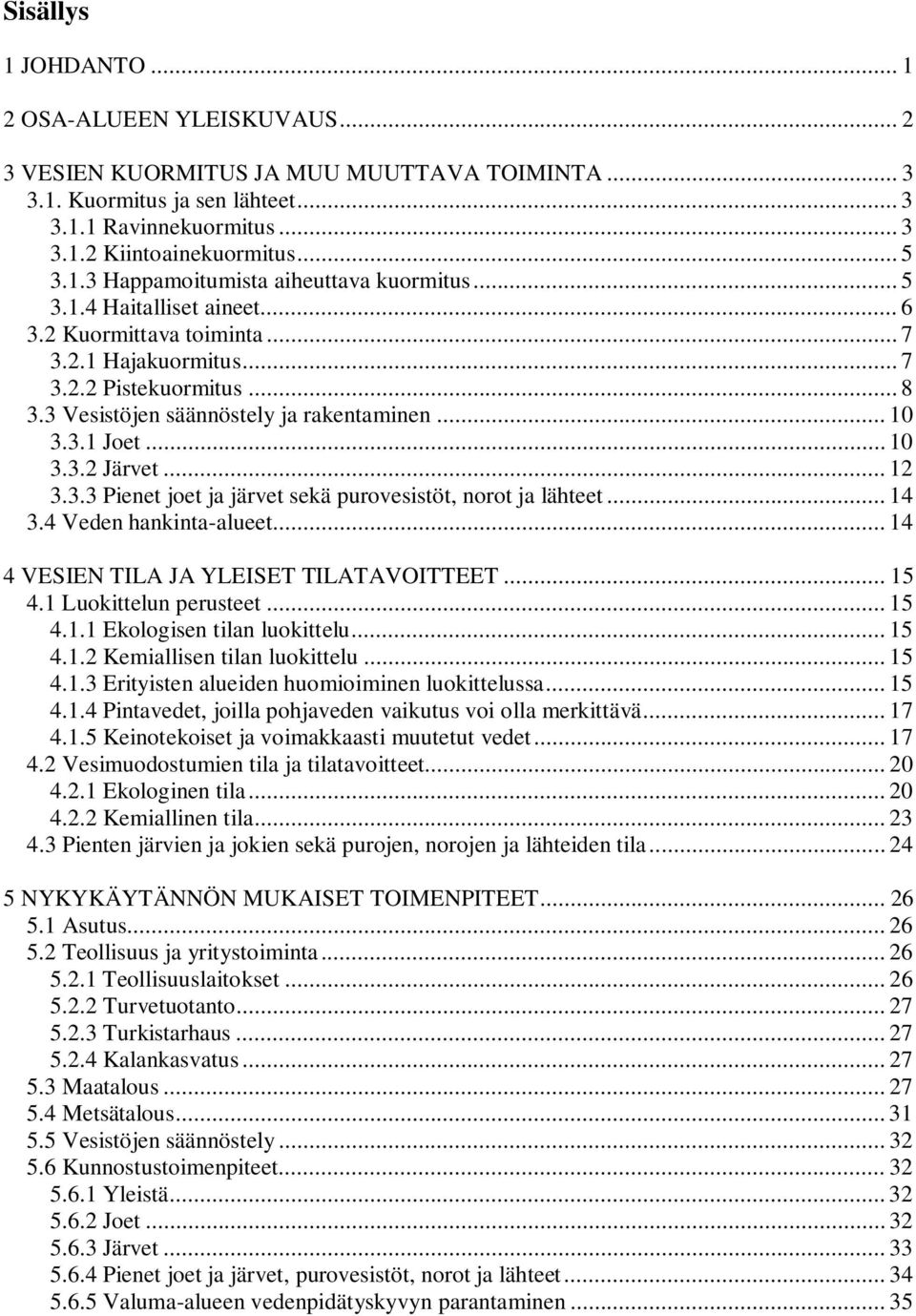 .. 10 3.3.1 Joet... 10 3.3.2 Järvet... 12 3.3.3 Pienet joet ja järvet sekä purovesistöt, norot ja lähteet... 14 3.4 Veden hankinta-alueet... 14 4 VESIEN TILA JA YLEISET TILATAVOITTEET... 15 4.