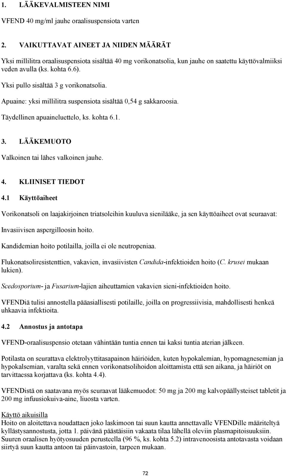 Yksi pullo sisältää 3 g vorikonatsolia. Apuaine: yksi millilitra suspensiota sisältää 0,54 g sakkaroosia. Täydellinen apuaineluettelo, ks. kohta 6.1. 3. LÄÄKEMUOTO Valkoinen tai lähes valkoinen jauhe.