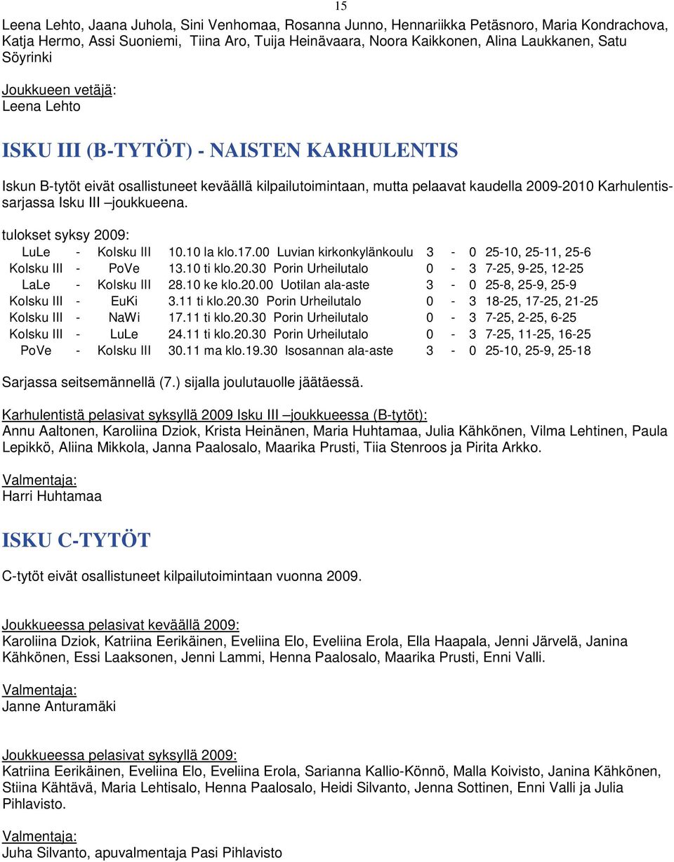 Isku III joukkueena. tulokset syksy 2009: LuLe - KoIsku III 10.10 la klo.17.00 Luvian kirkonkylänkoulu 3-0 25-10, 25-11, 25-6 KoIsku III - PoVe 13.10 ti klo.20.30 Porin Urheilutalo 0-3 7-25, 9-25, 12-25 LaLe - KoIsku III 28.