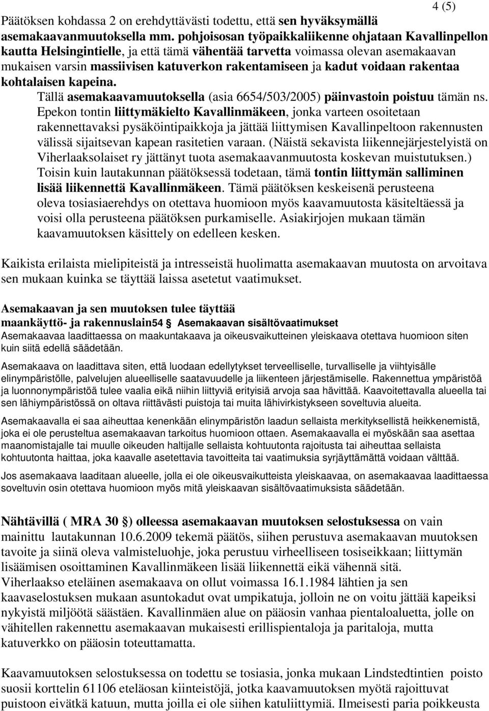 voidaan rakentaa kohtalaisen kapeina. Tällä asemakaavamuutoksella (asia 6654/503/2005) päinvastoin poistuu tämän ns.