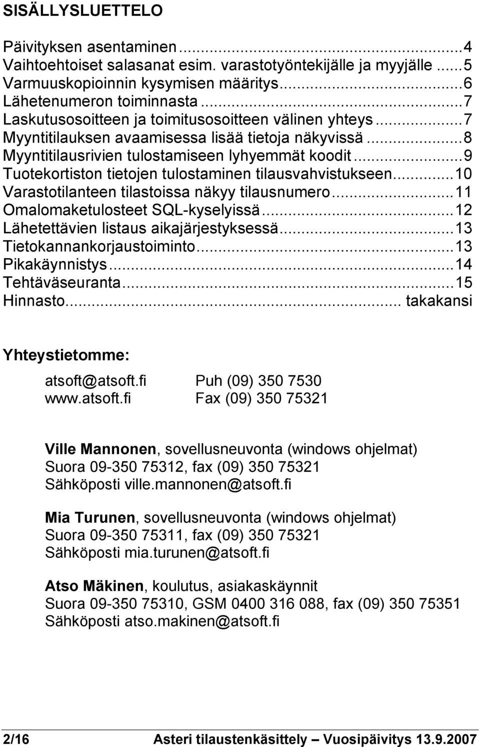..9 Tuotekortiston tietojen tulostaminen tilausvahvistukseen...10 Varastotilanteen tilastoissa näkyy tilausnumero...11 Omalomaketulosteet SQL-kyselyissä...12 Lähetettävien listaus aikajärjestyksessä.