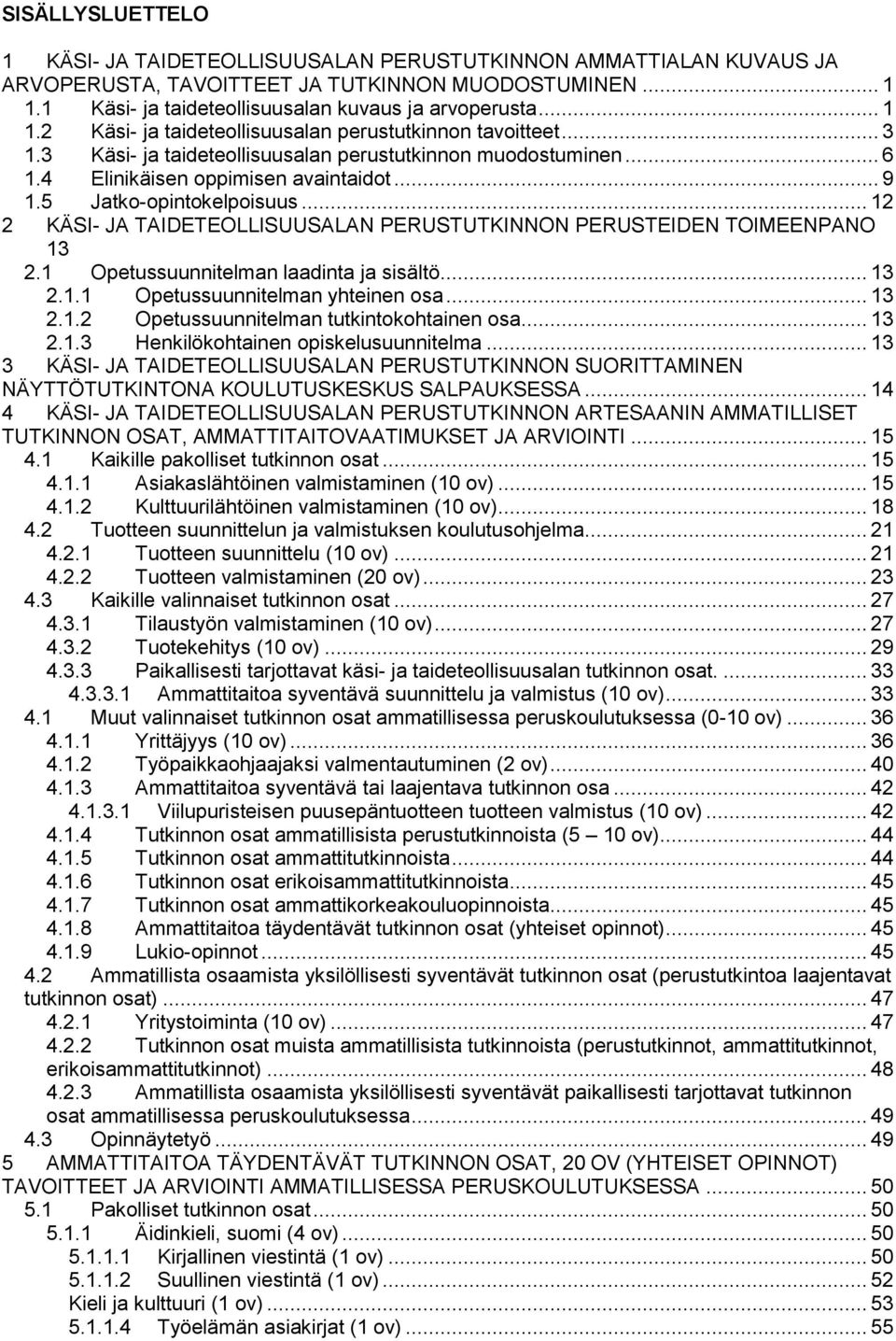 5 Jatko-opintokelpoisuus... 12 2 KÄSI- JA TAIDETEOLLISUUSALAN PERUSTUTKINNON PERUSTEIDEN TOIMEENPANO 13 2.1 Opetussuunnitelman laadinta ja sisältö... 13 2.1.1 Opetussuunnitelman yhteinen osa... 13 2.1.2 Opetussuunnitelman tutkintokohtainen osa.