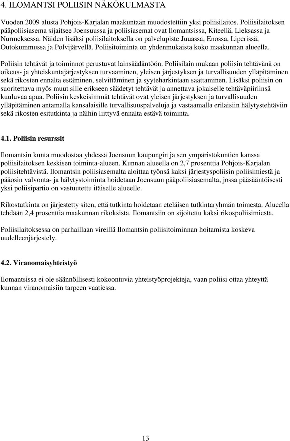 Näiden lisäksi poliisilaitoksella on palvelupiste Juuassa, Enossa, Liperissä, Outokummussa ja Polvijärvellä. Poliisitoiminta on yhdenmukaista koko maakunnan alueella.