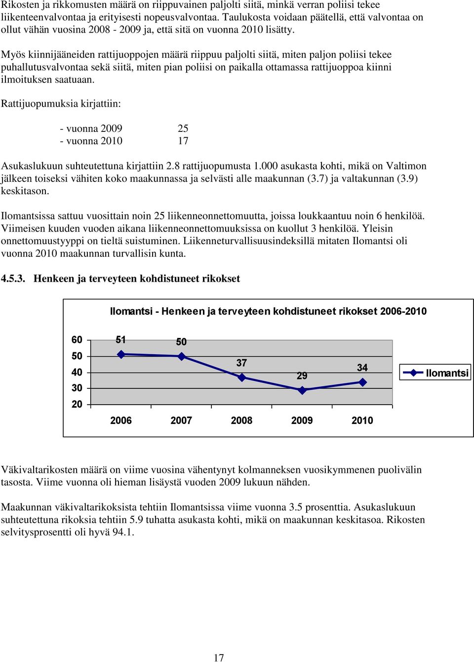 Myös kiinnijääneiden rattijuoppojen määrä riippuu paljolti siitä, miten paljon poliisi tekee puhallutusvalvontaa sekä siitä, miten pian poliisi on paikalla ottamassa rattijuoppoa kiinni ilmoituksen