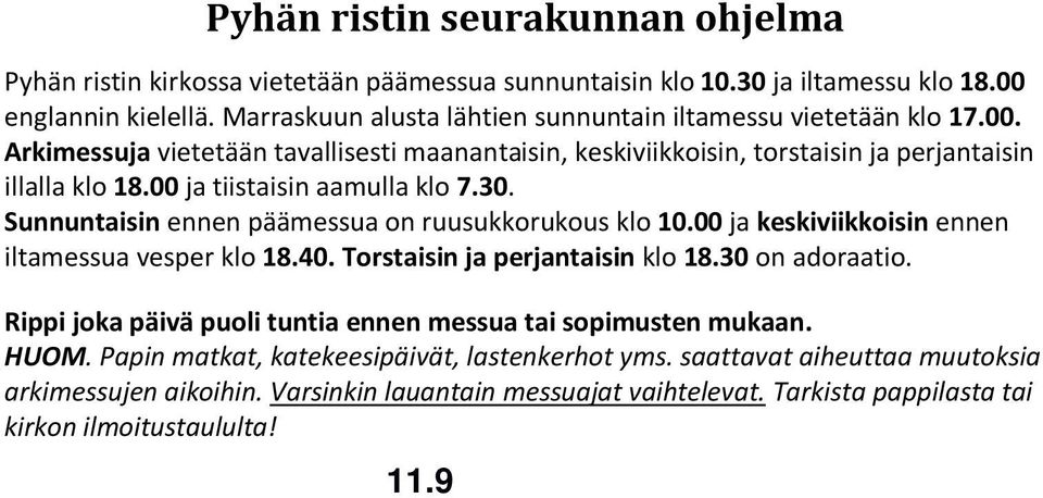 00 ja tiistaisin aamulla klo 7.30. Sunnuntaisin ennen päämessua on ruusukkorukous klo 10.00 ja keskiviikkoisin ennen iltamessua vesper klo 18.40. Torstaisin ja perjantaisin klo 18.30 on adoraatio.