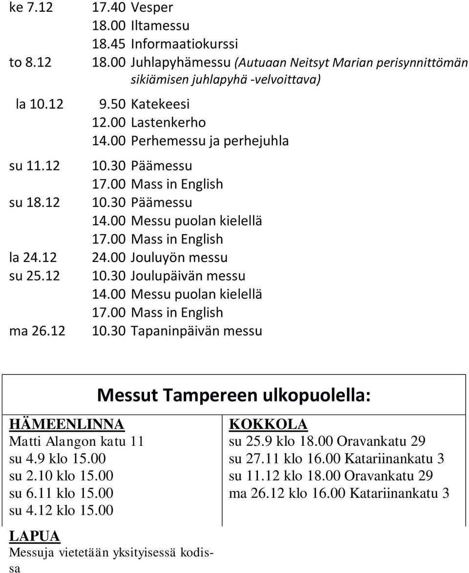 00 ma 26.12 24.00 Jouluyön messu Joulupäivän messu Messu puolan kielellä Mass in English 10.30 Tapaninpäivän messu HÄMEENLINNA Matti Alangon katu 11 su 4.9 klo 15.00 su 2.10 klo 15.00 su 6.11 klo 15.