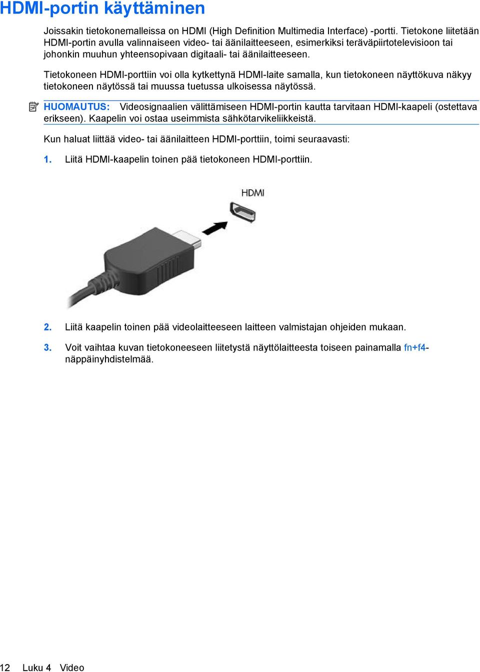 Tietokoneen HDMI-porttiin voi olla kytkettynä HDMI-laite samalla, kun tietokoneen näyttökuva näkyy tietokoneen näytössä tai muussa tuetussa ulkoisessa näytössä.