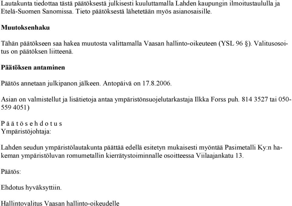 Antopäivä on 17.8.2006. Asian on valmistellut ja lisätietoja antaa ympäristönsuojelutarkastaja Ilkka Forss puh.