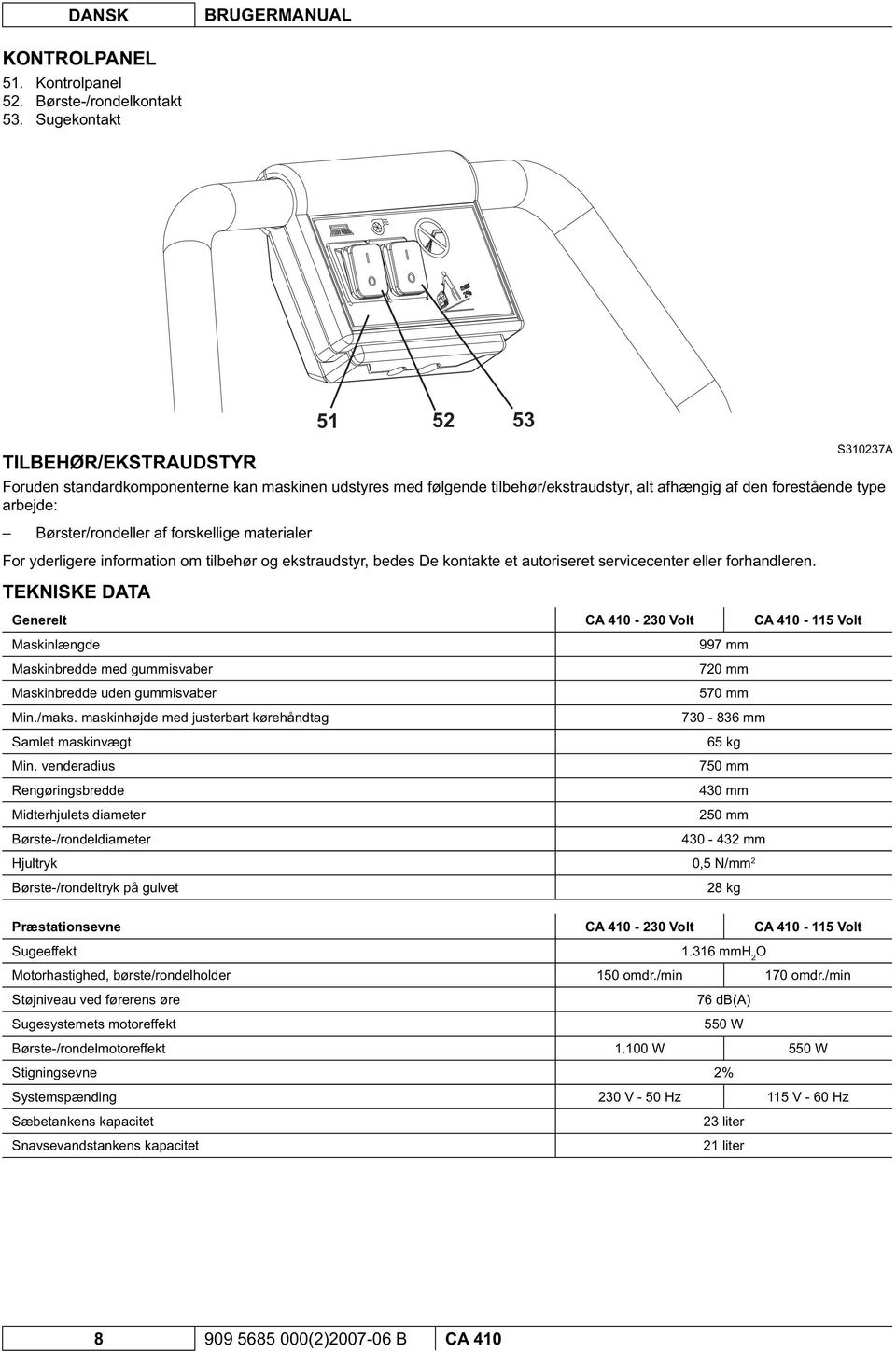 autoriseret servicecenter eller forhandleren. TEKNISKE DATA Generelt CA 410-230 Volt CA 410-115 Volt Maskinlængde Maskinbredde med gummisvaber Maskinbredde uden gummisvaber Min./maks.