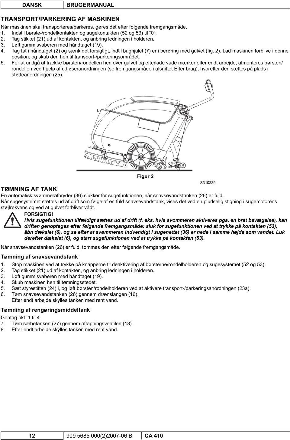 Tag fat i håndtaget (2) og sænk det forsigtigt, indtil baghjulet (7) er i berøring med gulvet (fi g. 2). Lad maskinen forblive i denne position, og skub den hen til transport-/parkeringsområdet. 5.