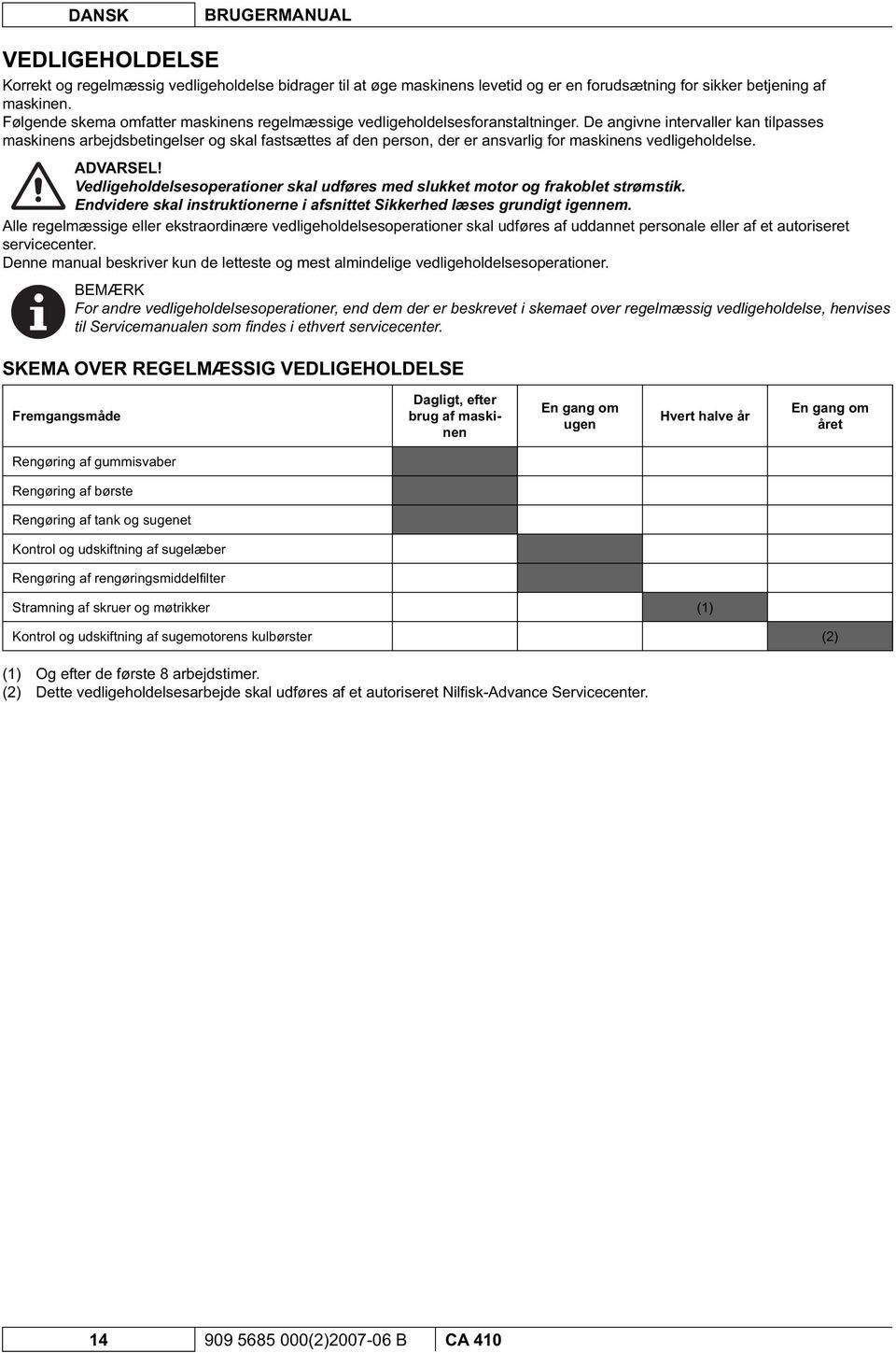 De angivne intervaller kan tilpasses maskinens arbejdsbetingelser og skal fastsættes af den person, der er ansvarlig for maskinens vedligeholdelse. ADVARSEL!