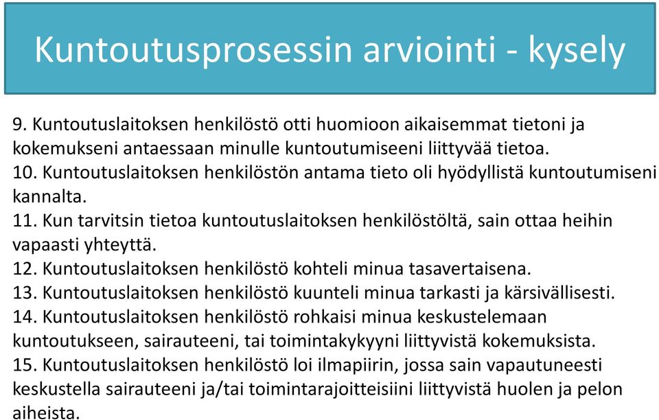 Kuntoutuslaitoksen henkilöstö kohteli minua tasavertaisena. 13. Kuntoutuslaitoksen henkilöstö kuunteli minua tarkasti ja kärsivällisesti. 14.