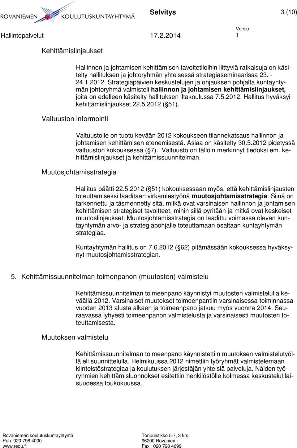 Hallitus hyväksyi kehittämislinjaukset 22.5.2012 ( 51). Valtuuston informointi Valtuustolle on tuotu kevään 2012 kokoukseen tilannekatsaus hallinnon ja johtamisen kehittämisen etenemisestä.