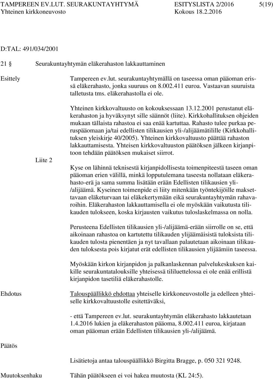 Liite 2 Yhteinen kirkkovaltuusto on kokouksessaan 13.12.2001 perustanut eläkerahaston ja hyväksynyt sille säännöt (liite). Kirkkohallituksen ohjeiden mukaan tällaista rahastoa ei saa enää kartuttaa.