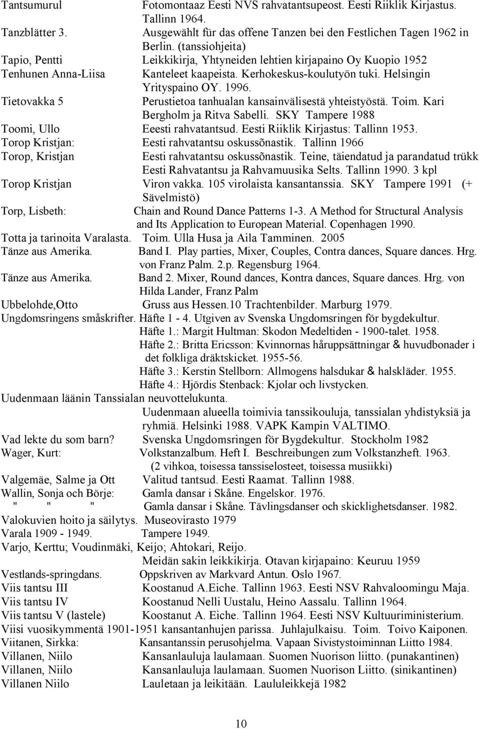 Tietovakka 5 Perustietoa tanhualan kansainvälisestä yhteistyöstä. Toim. Kari Bergholm ja Ritva Sabelli. SKY Tampere 1988 Toomi, Ullo Eeesti rahvatantsud. Eesti Riiklik Kirjastus: Tallinn 1953.