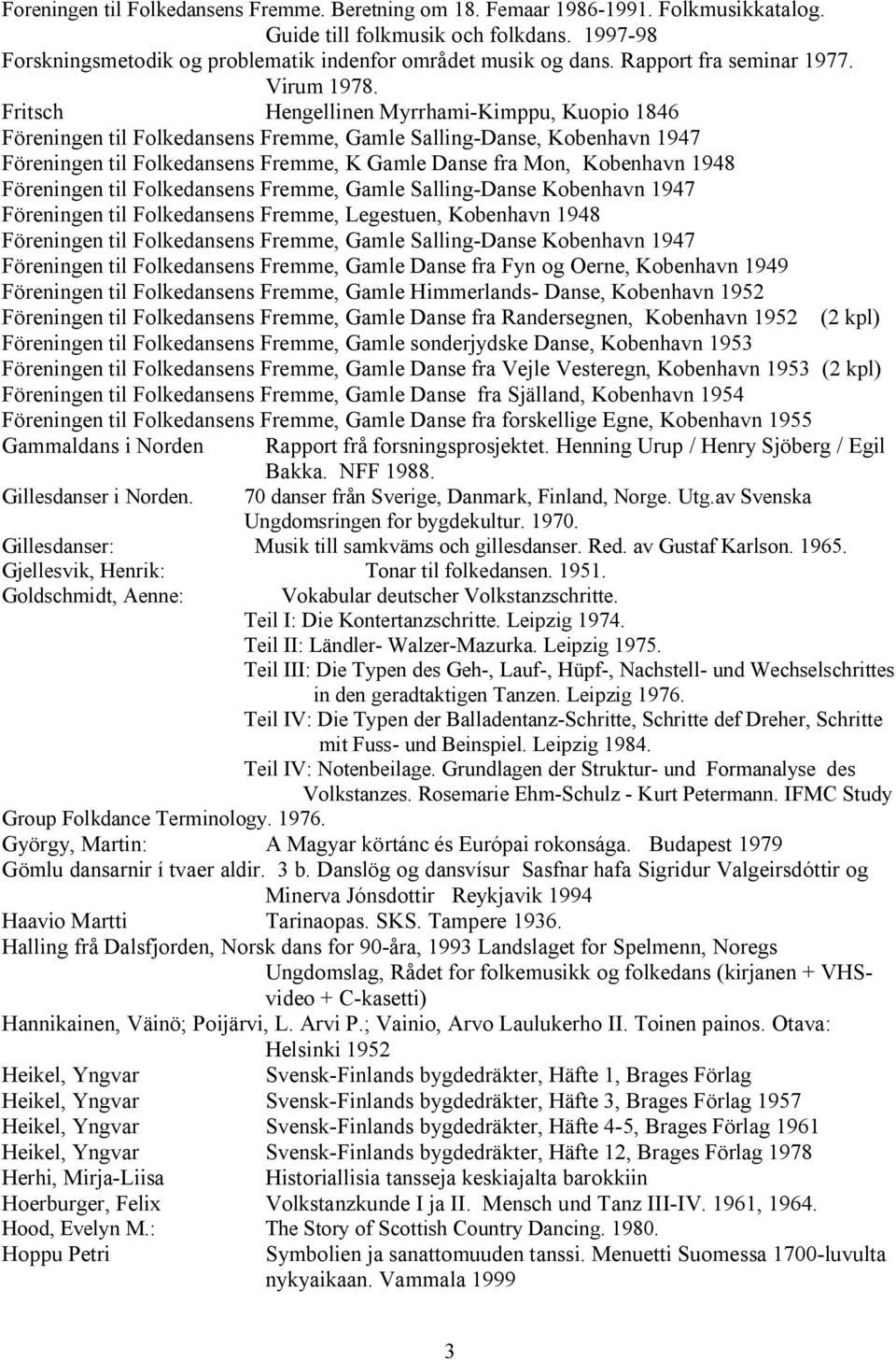 Fritsch Hengellinen Myrrhami Kimppu, Kuopio 1846 Föreningen til Folkedansens Fremme, Gamle Salling Danse, Kobenhavn 1947 Föreningen til Folkedansens Fremme, K Gamle Danse fra Mon, Kobenhavn 1948