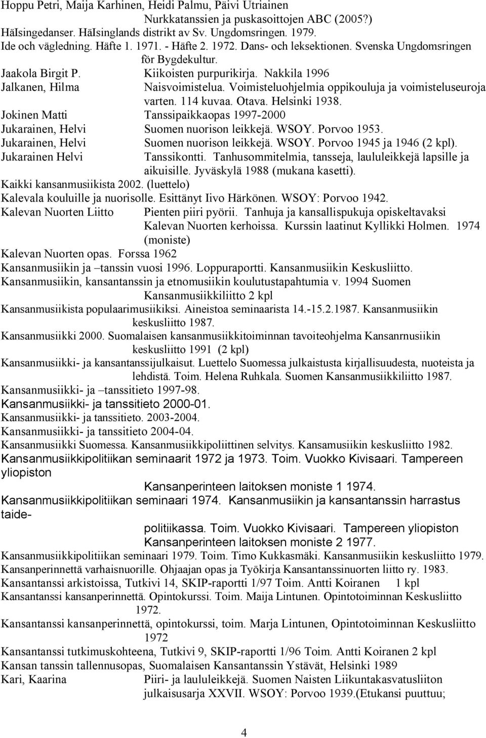 Voimisteluohjelmia oppikouluja ja voimisteluseuroja varten. 114 kuvaa. Otava. Helsinki 1938. Jokinen Matti Tanssipaikkaopas 1997 2000 Jukarainen, Helvi Suomen nuorison leikkejä. WSOY. Porvoo 1953.