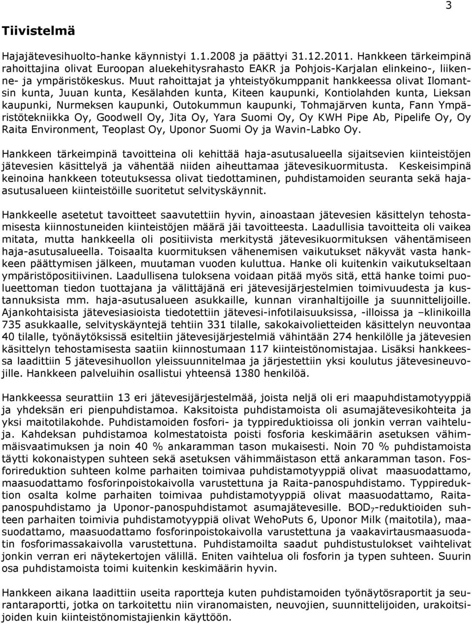 Muut rahoittajat ja yhteistyökumppanit hankkeessa olivat Ilomantsin kunta, Juuan kunta, Kesälahden kunta, Kiteen kaupunki, Kontiolahden kunta, Lieksan kaupunki, Nurmeksen kaupunki, Outokummun