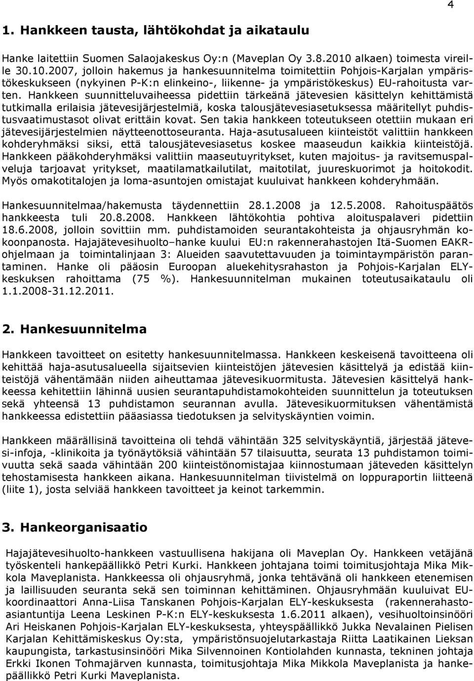 2007, jolloin hakemus ja hankesuunnitelma toimitettiin Pohjois-Karjalan ympäristökeskukseen (nykyinen P-K:n elinkeino-, liikenne- ja ympäristökeskus) EU-rahoitusta varten.