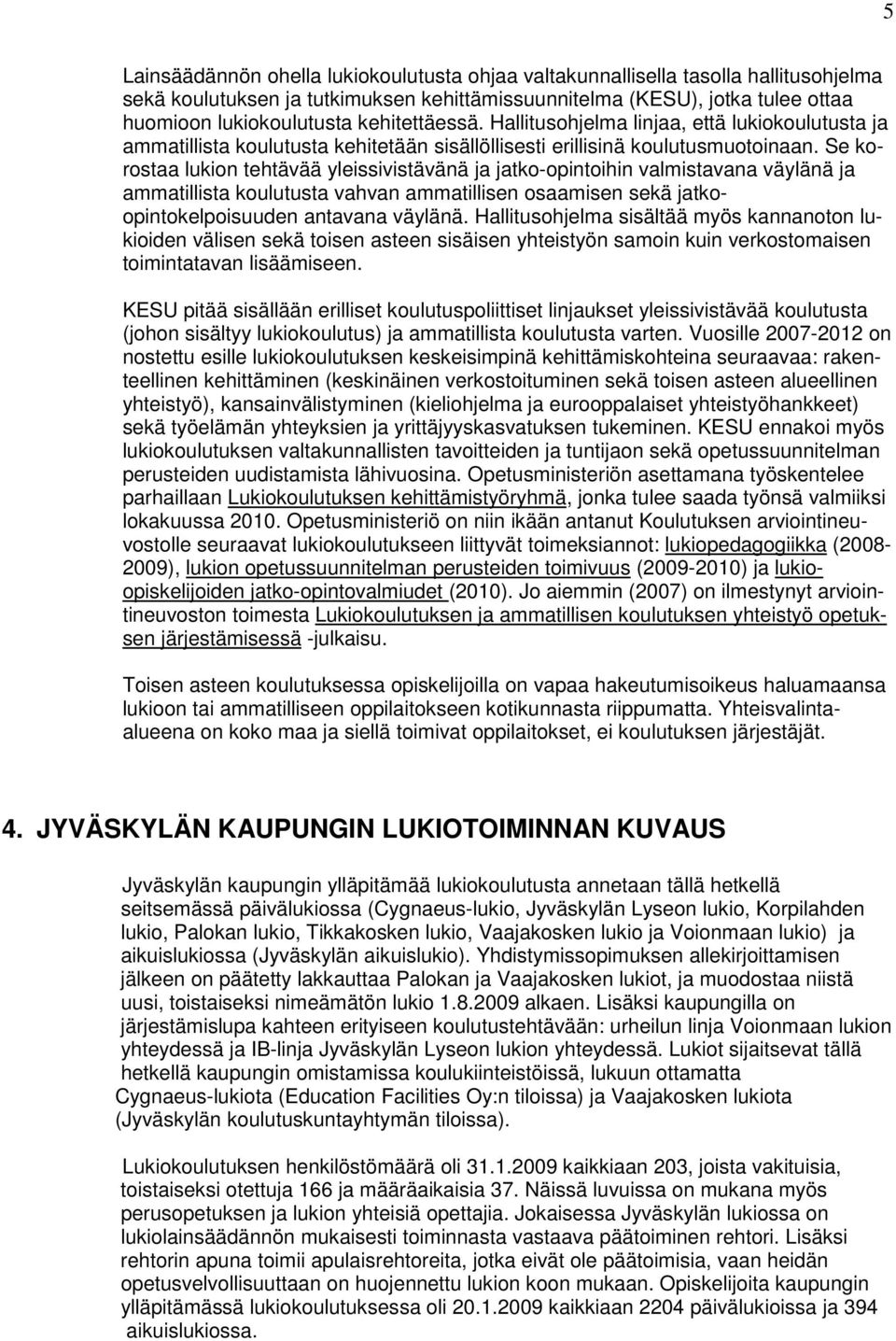 Se korostaa lukion tehtävää yleissivistävänä ja jatko-opintoihin valmistavana väylänä ja ammatillista koulutusta vahvan ammatillisen osaamisen sekä jatkoopintokelpoisuuden antavana väylänä.