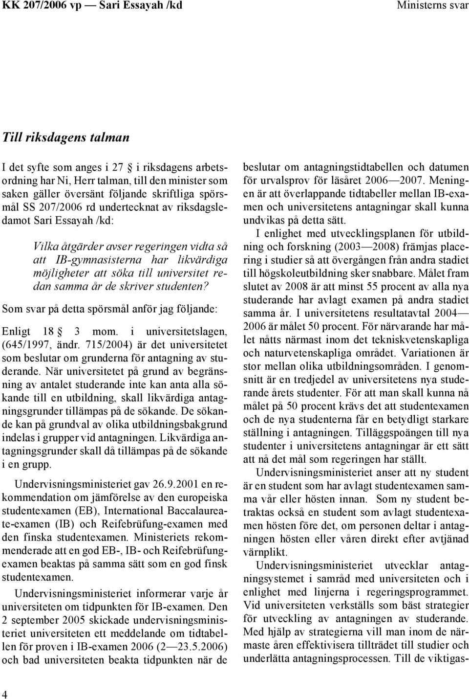 studenten? Som svar på detta spörsmål anför jag följande: Enligt 18 3 mom. i universitetslagen, (645/1997, ändr. 715/2004) är det universitetet som beslutar om grunderna för antagning av studerande.