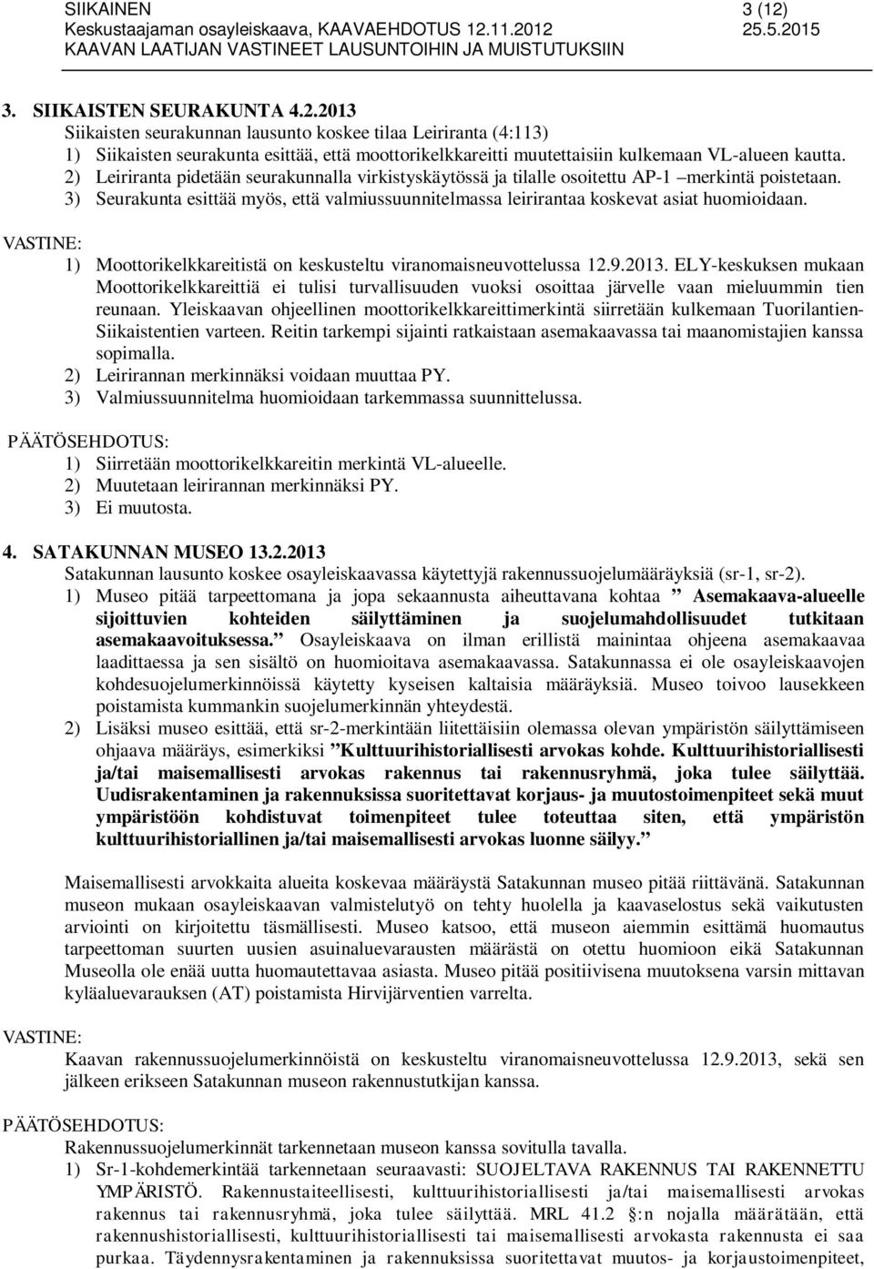 1) Moottorikelkkareitistä on keskusteltu viranomaisneuvottelussa 12.9.2013. ELY-keskuksen mukaan Moottorikelkkareittiä ei tulisi turvallisuuden vuoksi osoittaa järvelle vaan mieluummin tien reunaan.