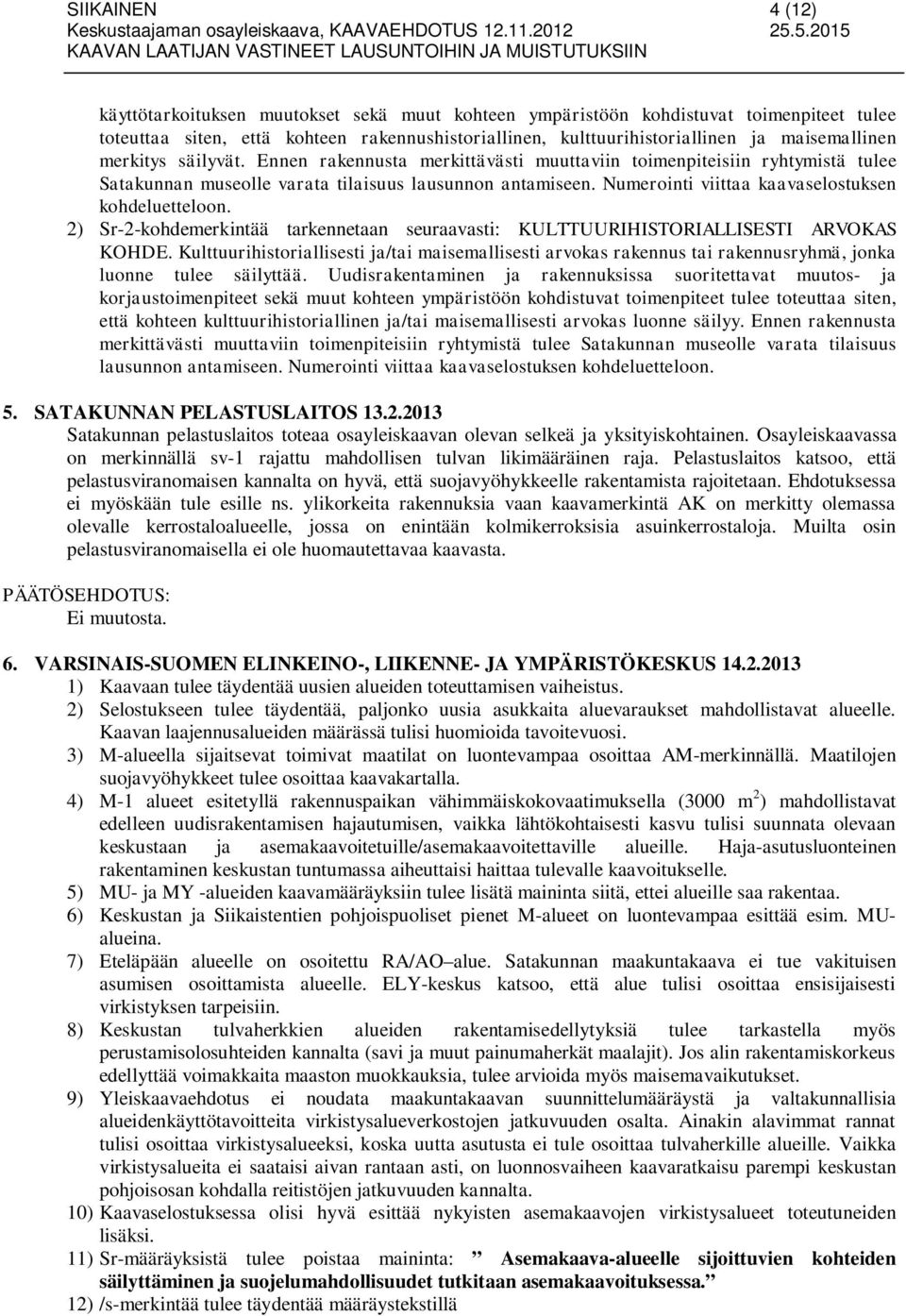 Numerointi viittaa kaavaselostuksen kohdeluetteloon. 2) Sr-2-kohdemerkintää tarkennetaan seuraavasti: KULTTUURIHISTORIALLISESTI ARVOKAS KOHDE.