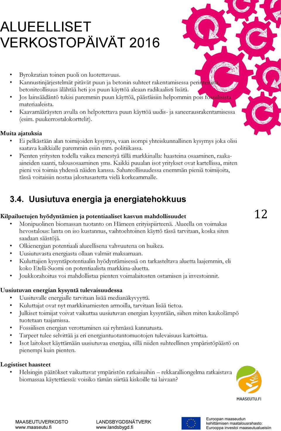 puukerrostalokorttelit). Muita ajatuksia Ei pelkästään alan toimijoiden kysymys, vaan isompi yhteiskunnallinen kysymys joka olisi saatava kaikkialle paremmin esiin mm. politiikassa.