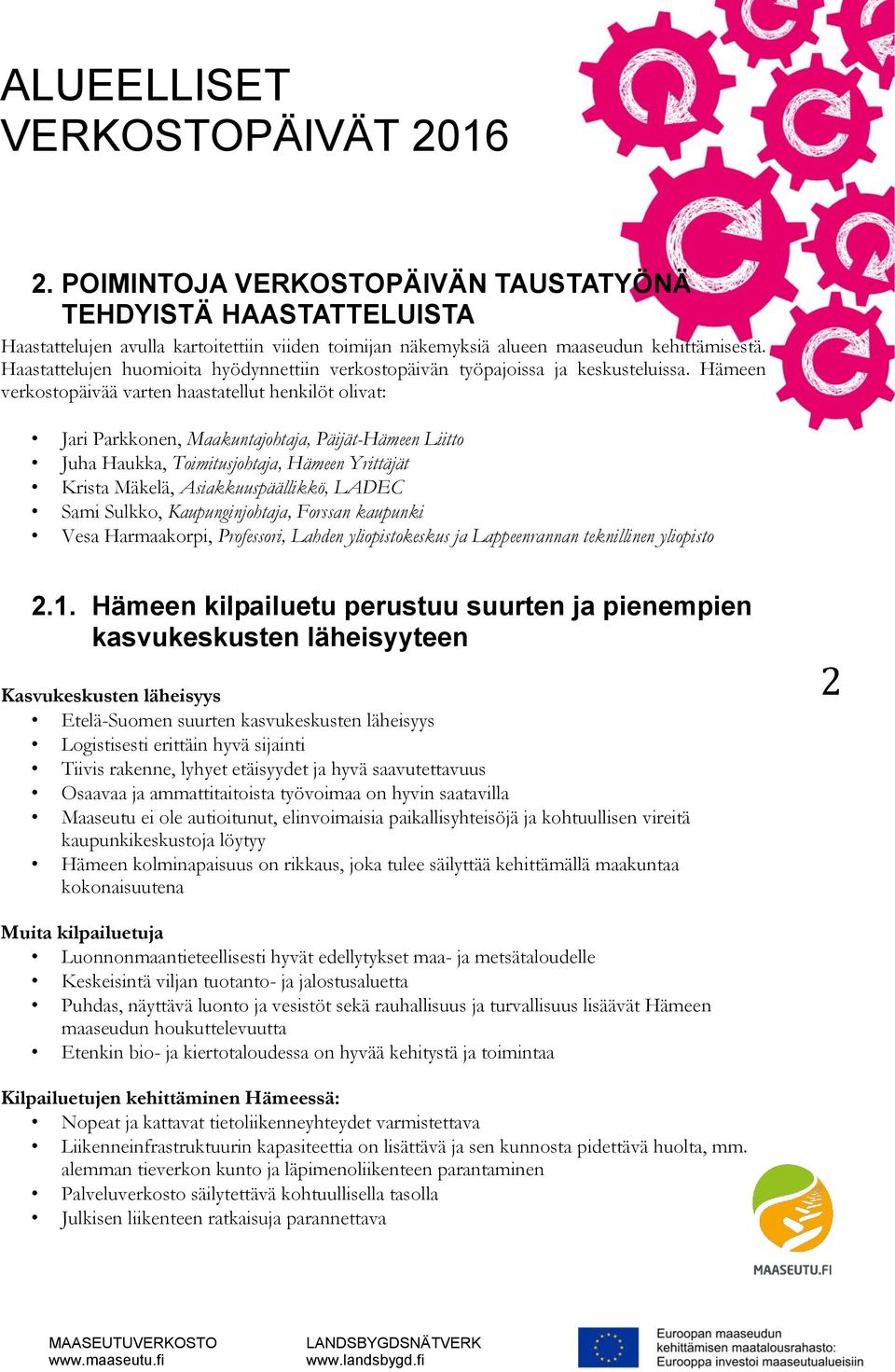 Hämeen verkostopäivää varten haastatellut henkilöt olivat: Jari Parkkonen, Maakuntajohtaja, Päijät-Hämeen Liitto Juha Haukka, Toimitusjohtaja, Hämeen Yrittäjät Krista Mäkelä, Asiakkuuspäällikkö,