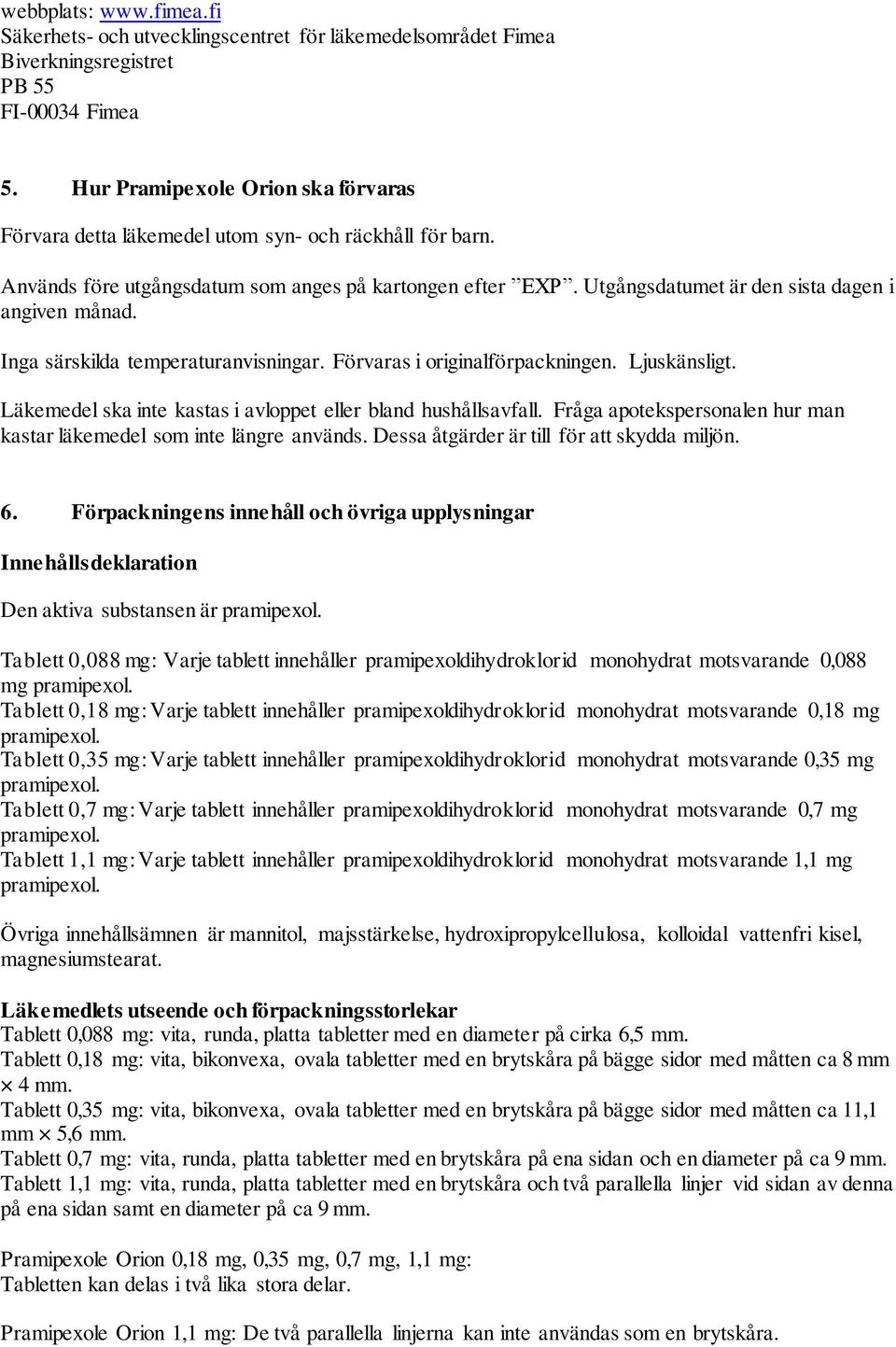 Utgångsdatumet är den sista dagen i angiven månad. Inga särskilda temperaturanvisningar. Förvaras i originalförpackningen. Ljuskänsligt.