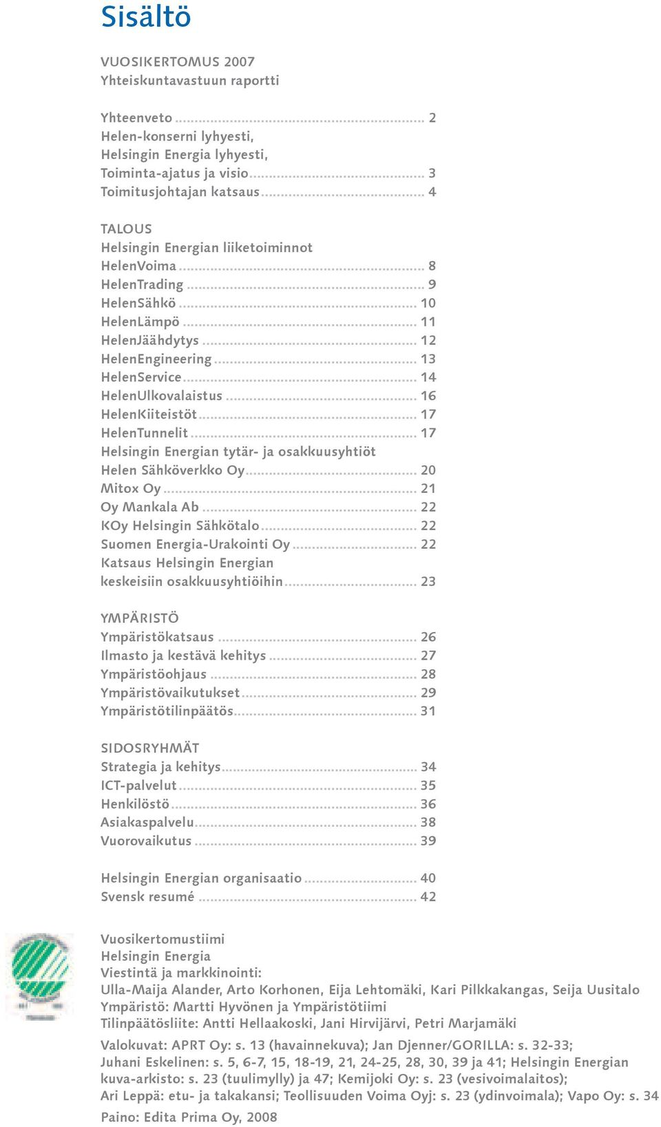 .. 16 HelenKiiteistöt... 17 HelenTunnelit... 17 Helsingin Energian tytär- ja osakkuusyhtiöt Helen Sähköverkko Oy... 20 Mitox Oy... 21 Oy Mankala Ab... 22 KOy Helsingin Sähkötalo.