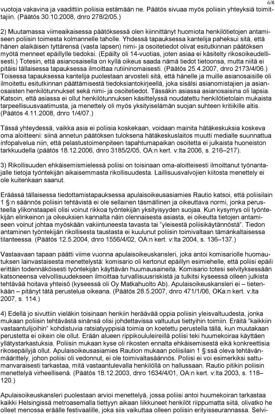 Yhdessä tapauksessa kantelija paheksui sitä, että hänen alaikäisen tyttärensä (vasta lapsen) nimi- ja osoitetiedot olivat esitutkinnan päätöksen myötä menneet epäillylle tiedoksi.