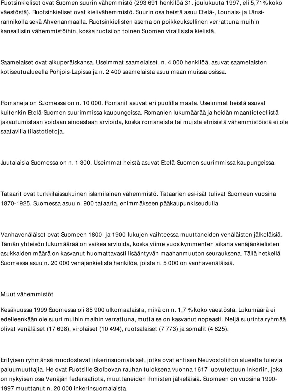 Ruotsinkielisten asema on poikkeuksellinen verrattuna muihin kansallisiin vähemmistöihin, koska ruotsi on toinen Suomen virallisista kielistä. Saamelaiset ovat alkuperäiskansa.