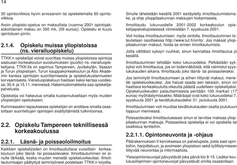 vierailuopiskelu) TTKK:n opiskelijat voivat suorittaa muissa yliopistoissa opintoja saatuaan korkeakoulun suostumuksen (puolto) ns. vierailuopiskelijana.