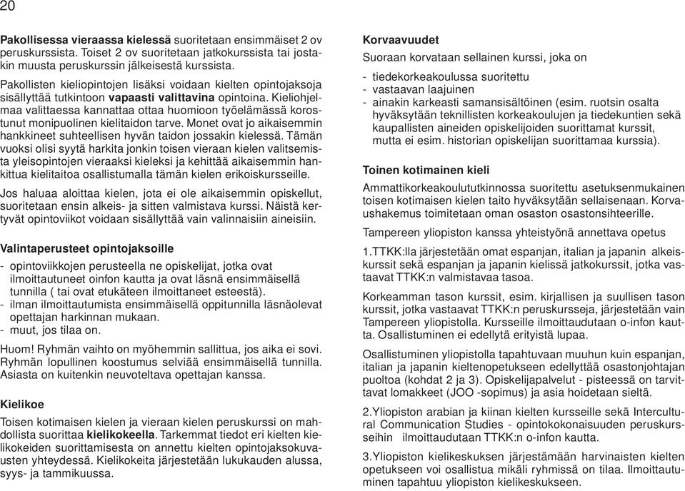 Kieliohjelmaa valittaessa kannattaa ottaa huomioon työelämässä korostunut monipuolinen kielitaidon tarve. Monet ovat jo aikaisemmin hankkineet suhteellisen hyvän taidon jossakin kielessä.