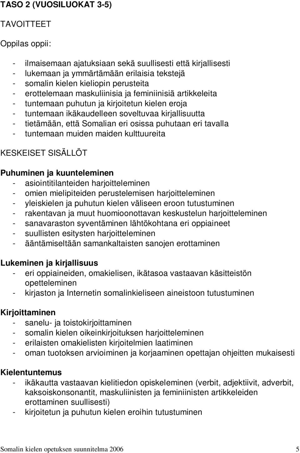 puhutaan eri tavalla - tuntemaan muiden maiden kulttuureita KESKEISET SISÄLLÖT Puhuminen ja kuunteleminen - asiointitilanteiden harjoitteleminen - omien mielipiteiden perustelemisen harjoitteleminen