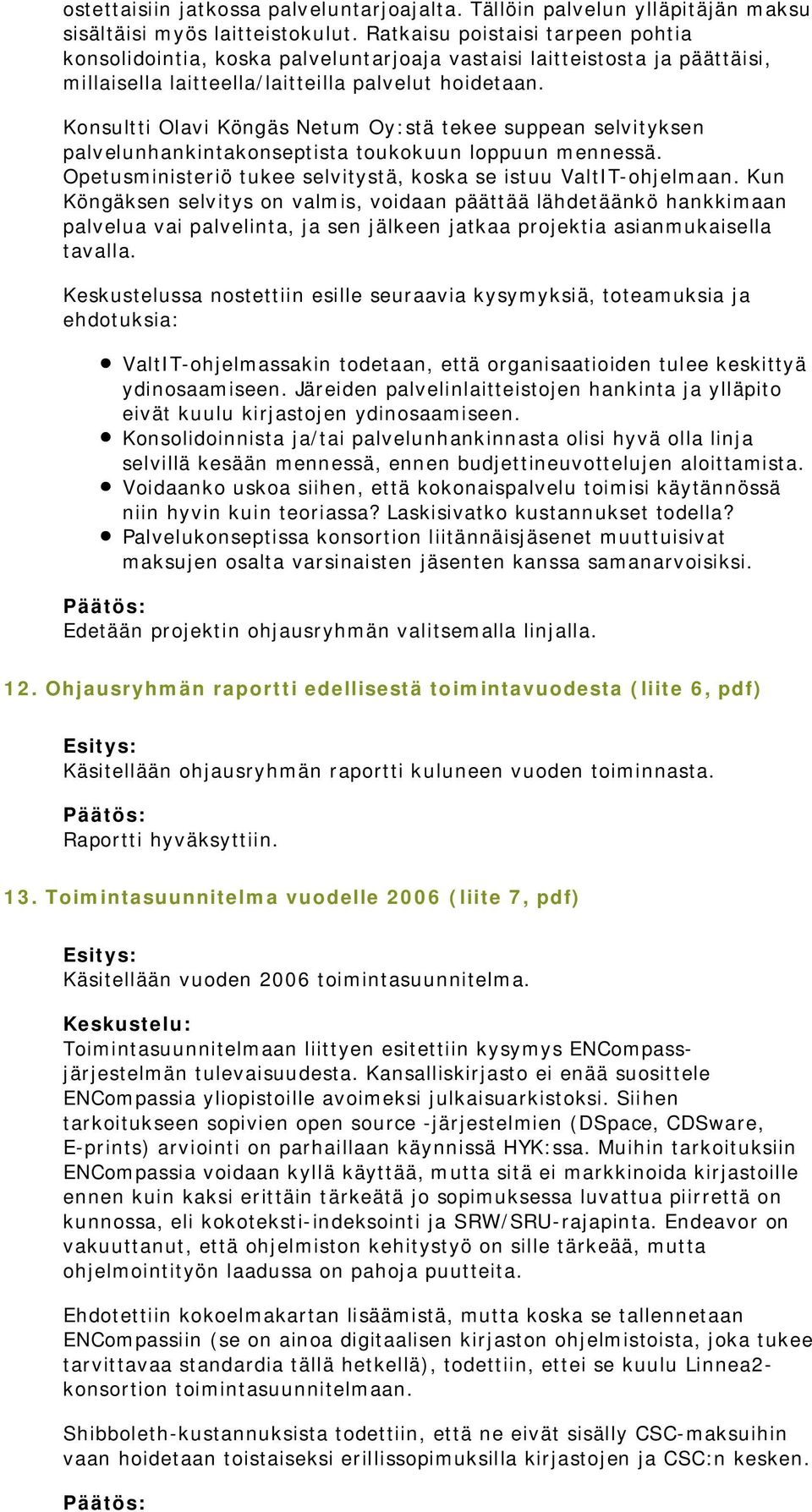 Konsultti Olavi Köngäs Netum Oy:stä tekee suppean selvityksen palvelunhankintakonseptista toukokuun loppuun mennessä. Opetusministeriö tukee selvitystä, koska se istuu ValtIT-ohjelmaan.