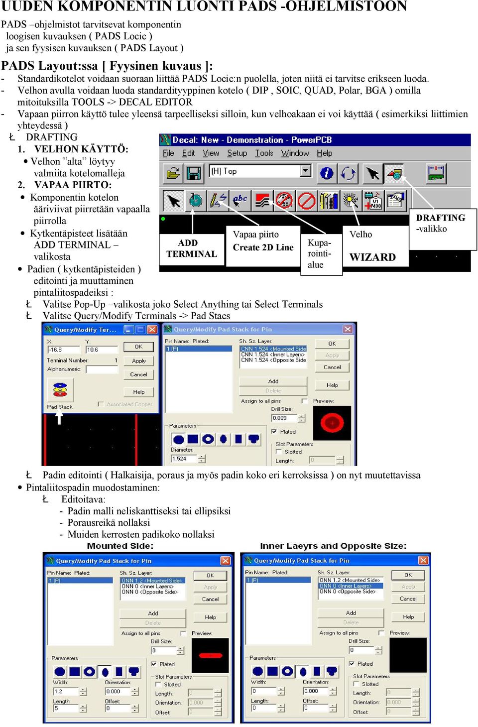 - Velhon avulla voidaan luoda standardityyppinen kotelo ( DIP, SOIC, QUAD, Polar, BGA ) omilla mitoituksilla TOOLS -> DECAL EDITOR - Vapaan piirron käyttö tulee yleensä tarpeelliseksi silloin, kun