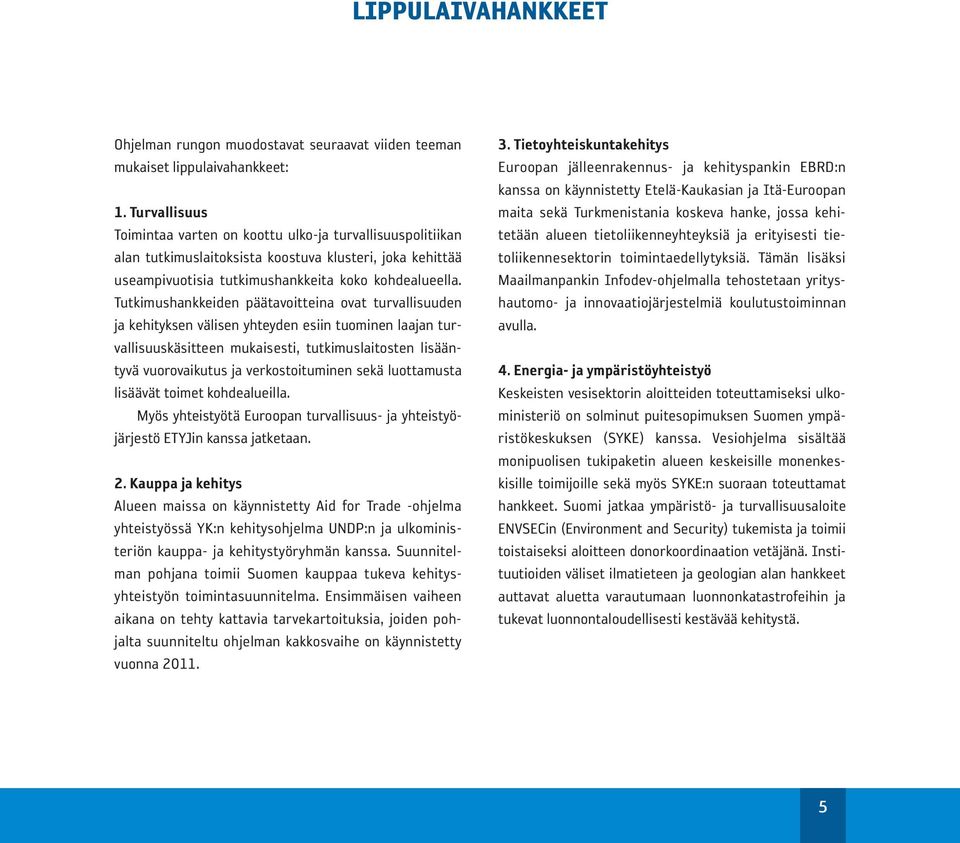 Tutkimushankkeiden päätavoitteina ovat turvallisuuden ja kehityksen välisen yhteyden esiin tuominen laajan turvallisuuskäsitteen mukaisesti, tutkimuslaitosten lisääntyvä vuorovaikutus ja