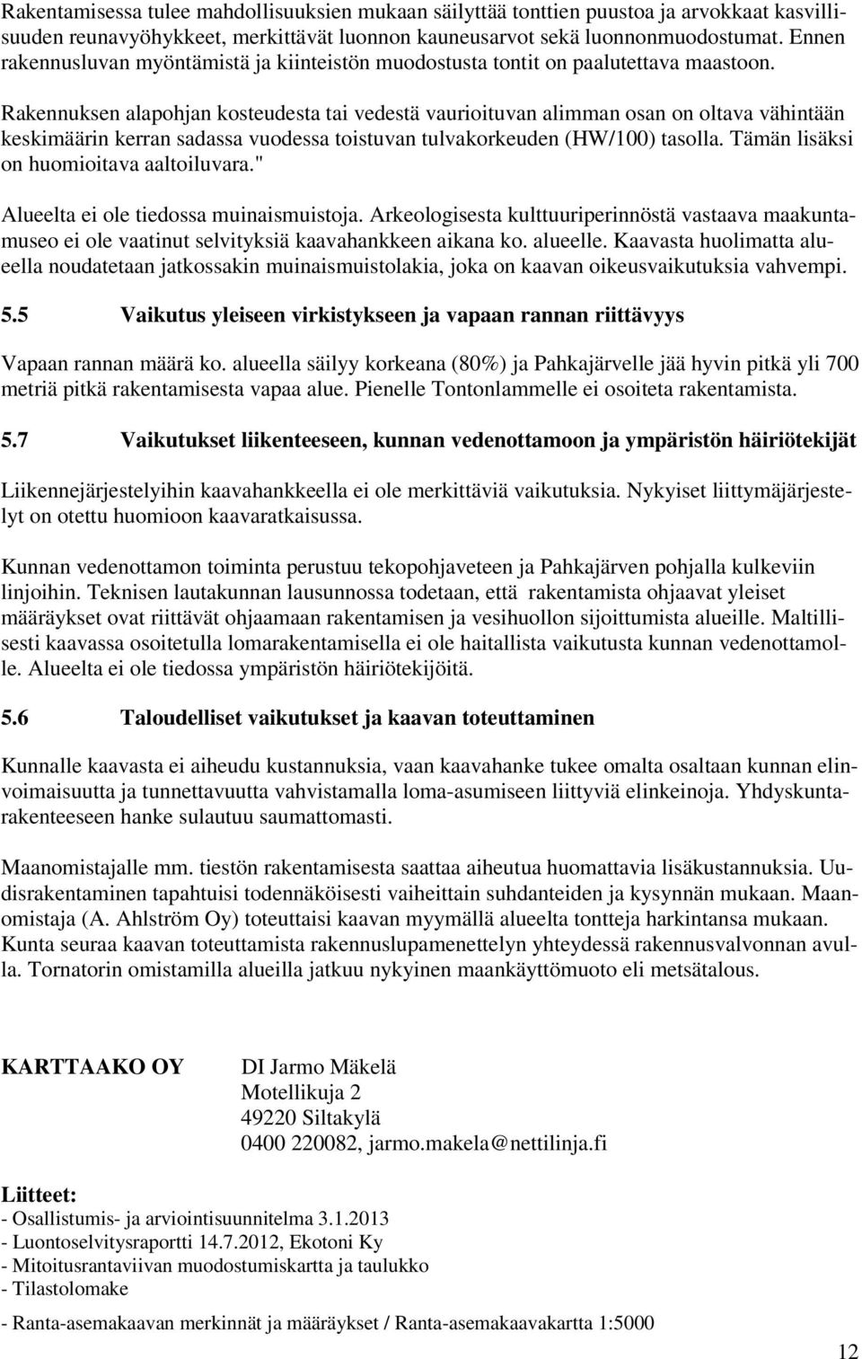 Rakennuksen alapohjan kosteudesta tai vedestä vaurioituvan alimman osan on oltava vähintään keskimäärin kerran sadassa vuodessa toistuvan tulvakorkeuden (HW/100) tasolla.